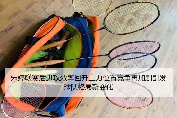 朱婷联赛后进攻效率回升主力位置竞争再加剧引发球队格局新变化