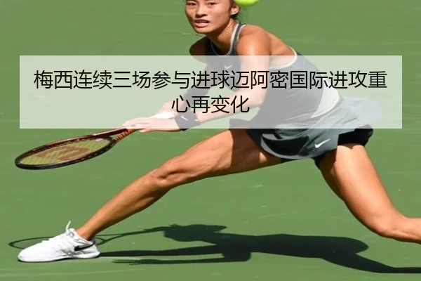 梅西连续三场参与进球迈阿密国际进攻重心再变化